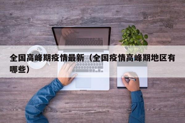 全国高峰期疫情最新(全国疫情高峰期地区有哪些)
