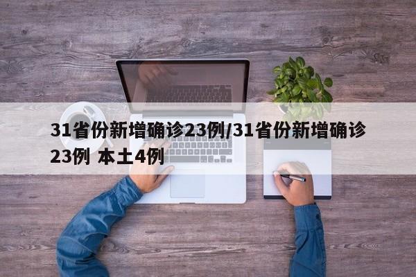 31省份新增确诊23例/31省份新增确诊23例 本土4例
