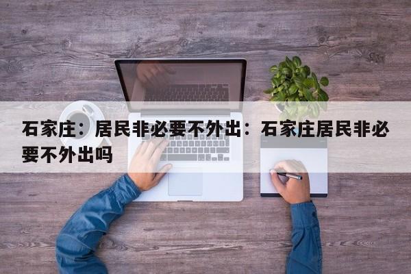 石家庄:居民非必要不外出:石家庄居民非必要不外出吗