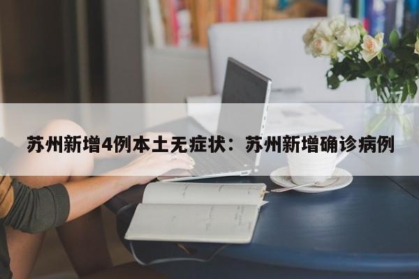 苏州新增4例本土无症状:苏州新增确诊病例