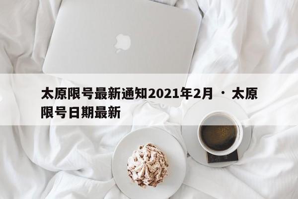 太原限号最新通知2021年2月 · 太原限号日期最新