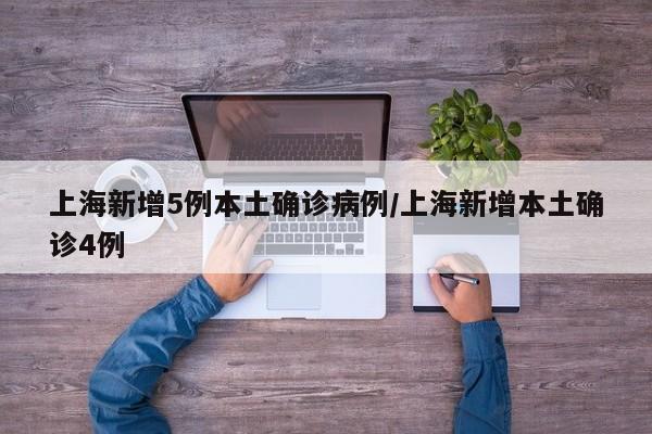 上海新增5例本土确诊病例/上海新增本土确诊4例