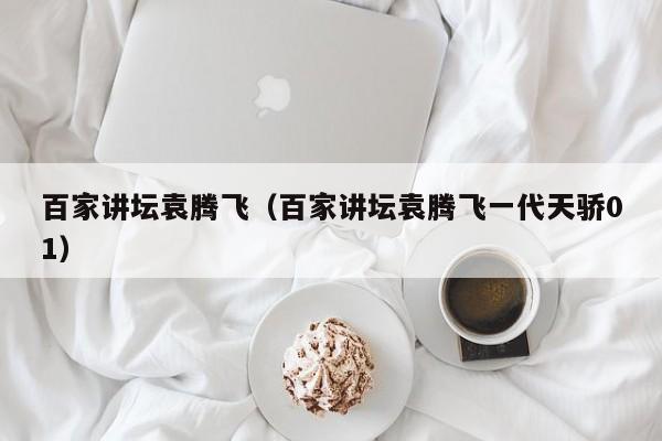 百家讲坛袁腾飞(百家讲坛袁腾飞一代天骄01)