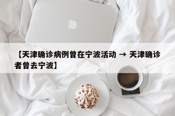 【天津确诊病例曾在宁波活动 → 天津确诊者曾去宁波】