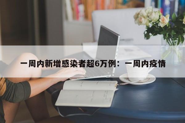 一周内新增感染者超6万例:一周内疫情