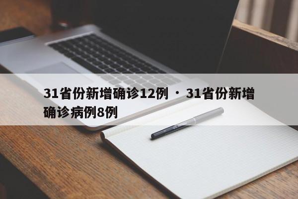 31省份新增确诊12例 · 31省份新增确诊病例8例