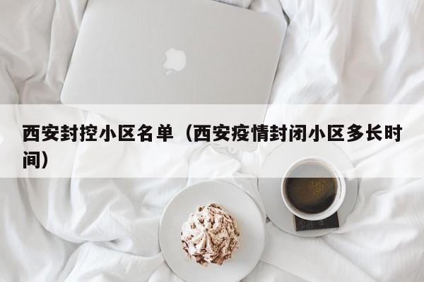 西安封控小区名单(西安疫情封闭小区多长时间)