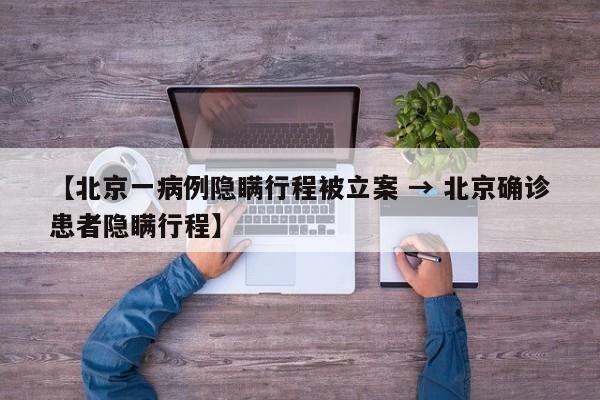 【北京一病例隐瞒行程被立案 → 北京确诊患者隐瞒行程】