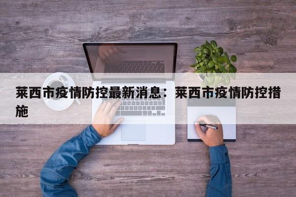 莱西市疫情防控最新消息:莱西市疫情防控措施
