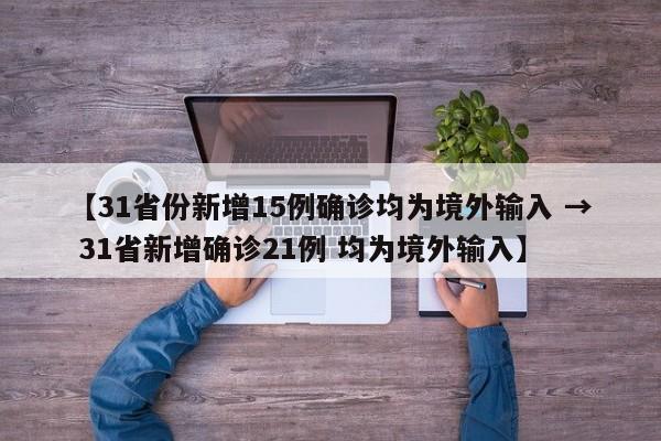 【31省份新增15例确诊均为境外输入 → 31省新增确诊21例 均为境外输入】