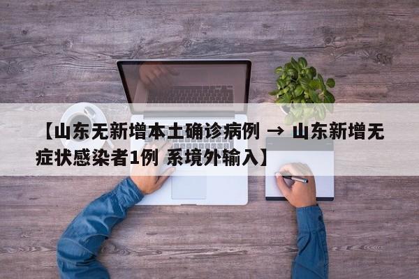 【山东无新增本土确诊病例 → 山东新增无症状感染者1例 系境外输入】