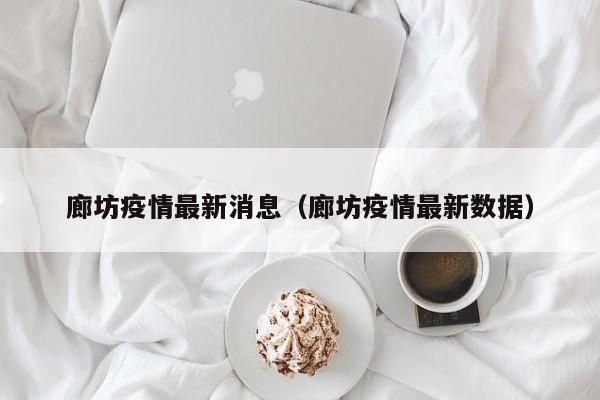 廊坊疫情最新消息(廊坊疫情最新数据)