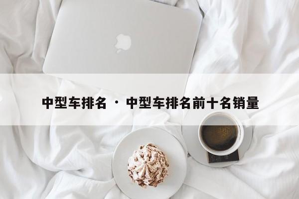 中型车排名 · 中型车排名前十名销量