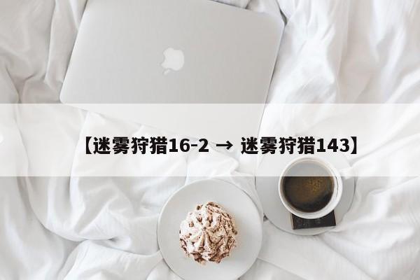 【迷雾狩猎16-2 → 迷雾狩猎143】