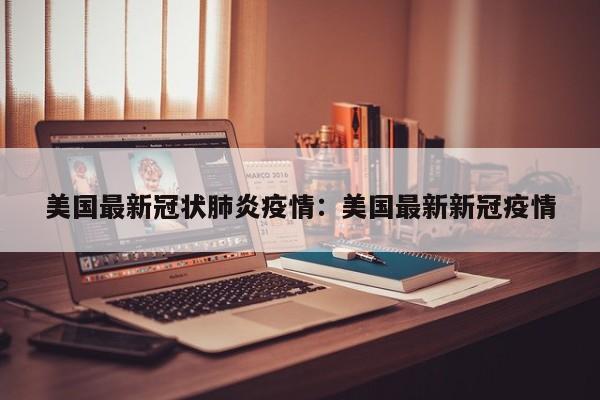 美国最新冠状肺炎疫情:美国最新新冠疫情