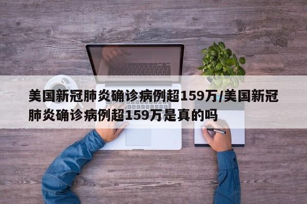 美国新冠肺炎确诊病例超159万/美国新冠肺炎确诊病例超159万是真的吗