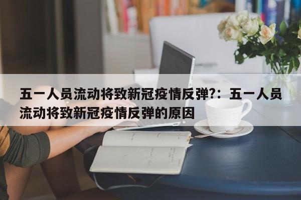 五一人员流动将致新冠疫情反弹?:五一人员流动将致新冠疫情反弹的原因