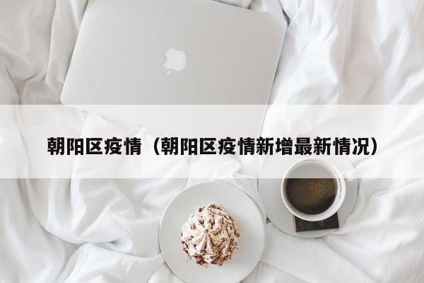 朝阳区疫情(朝阳区疫情新增最新情况)