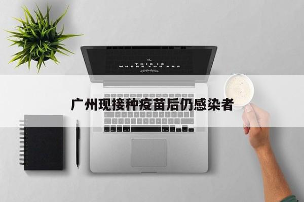 广州现接种疫苗后仍感染者