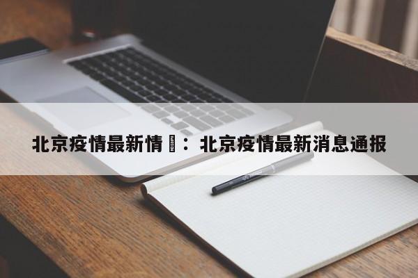 北京疫情最新情況:北京疫情最新消息通报
