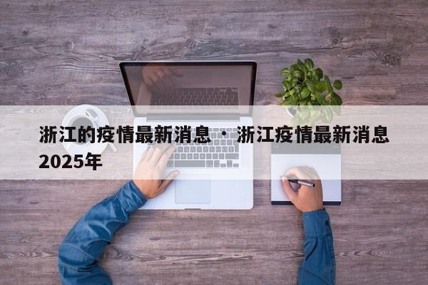浙江的疫情最新消息 · 浙江疫情最新消息2025年