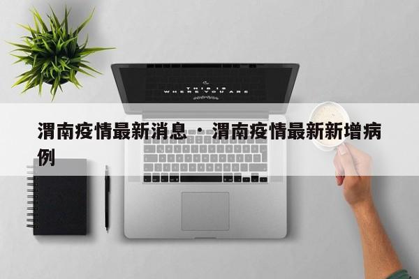 渭南疫情最新消息 · 渭南疫情最新新增病例