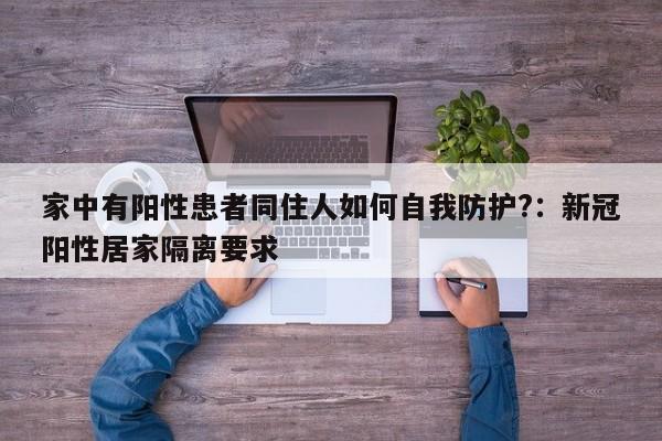 家中有阳性患者同住人如何自我防护?:新冠阳性居家隔离要求