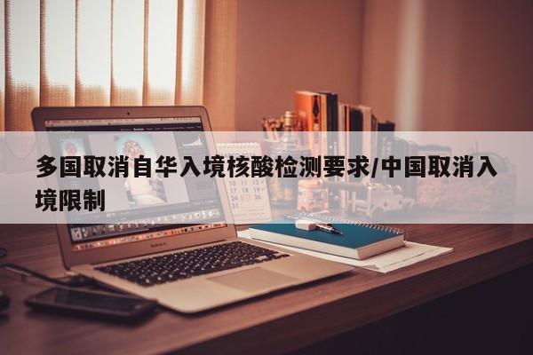 多国取消自华入境核酸检测要求/中国取消入境限制