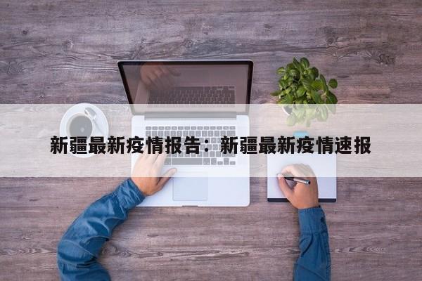 新疆最新疫情报告:新疆最新疫情速报