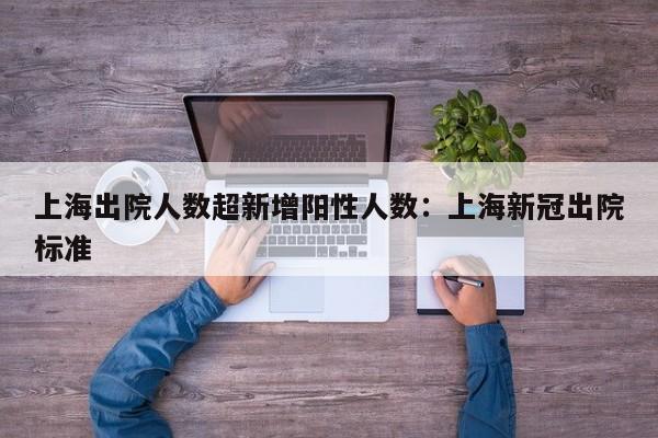 上海出院人数超新增阳性人数:上海新冠出院标准