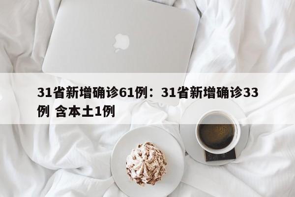 31省新增确诊61例:31省新增确诊33例 含本土1例
