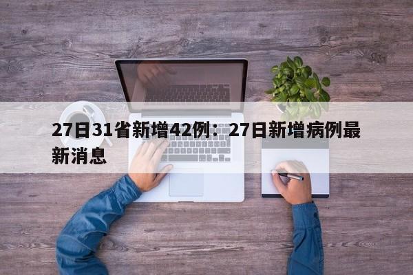 27日31省新增42例:27日新增病例最新消息