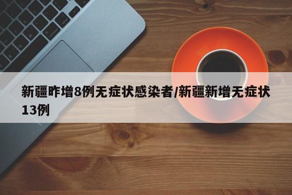 新疆昨增8例无症状感染者/新疆新增无症状13例