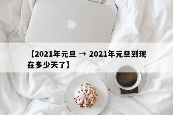 【2021年元旦 → 2021年元旦到现在多少天了】