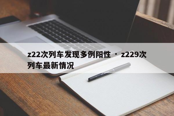 z22次列车发现多例阳性 · z229次列车最新情况