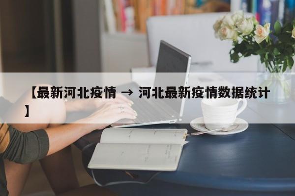 【最新河北疫情 → 河北最新疫情数据统计】