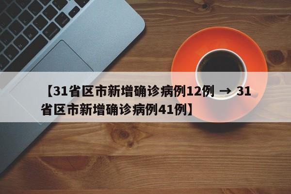 【31省区市新增确诊病例12例 → 31省区市新增确诊病例41例】