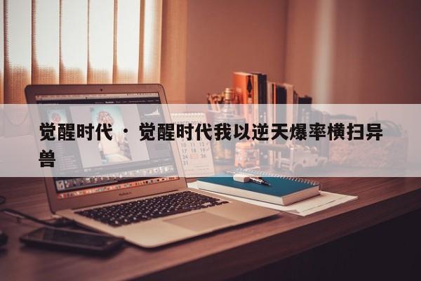 觉醒时代 · 觉醒时代我以逆天爆率横扫异兽