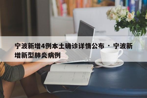 宁波新增4例本土确诊详情公布 · 宁波新增新型肺炎病例