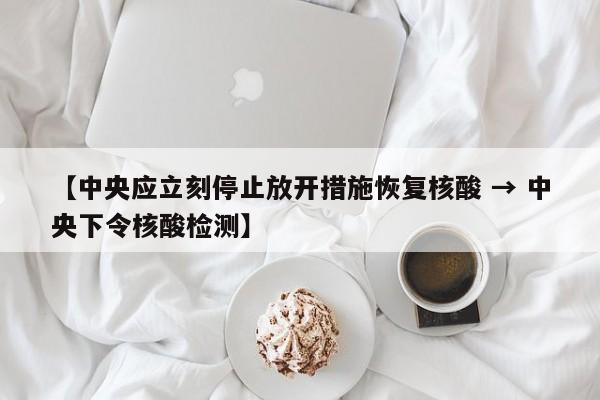 【中央应立刻停止放开措施恢复核酸 → 中央下令核酸检测】