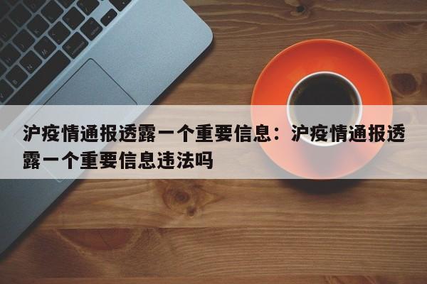 沪疫情通报透露一个重要信息:沪疫情通报透露一个重要信息违法吗