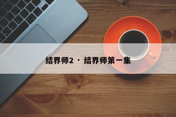 结界师2 · 结界师第一集