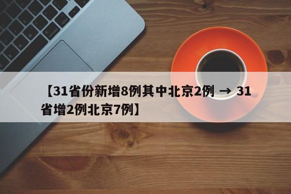 【31省份新增8例其中北京2例 → 31省增2例北京7例】