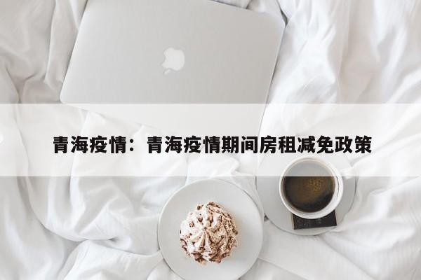 青海疫情:青海疫情期间房租减免政策