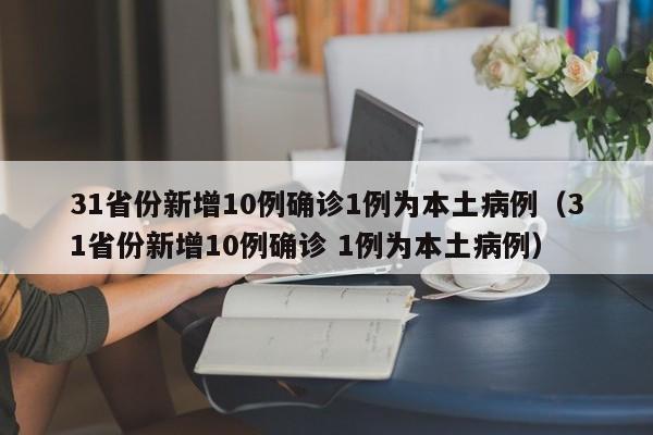 31省份新增10例确诊1例为本土病例(31省份新增10例确诊 1例为本土病例)