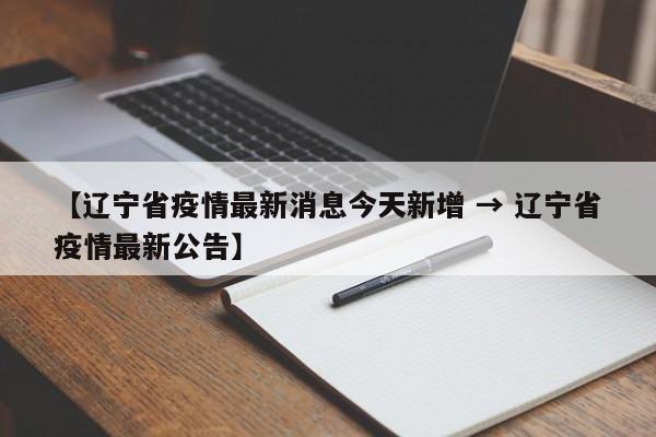 【辽宁省疫情最新消息今天新增 → 辽宁省疫情最新公告】
