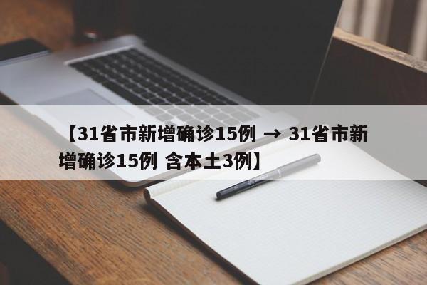 【31省市新增确诊15例 → 31省市新增确诊15例 含本土3例】