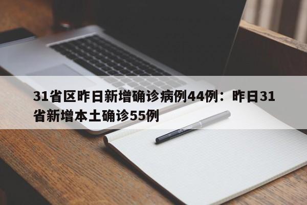31省区昨日新增确诊病例44例:昨日31省新增本土确诊55例