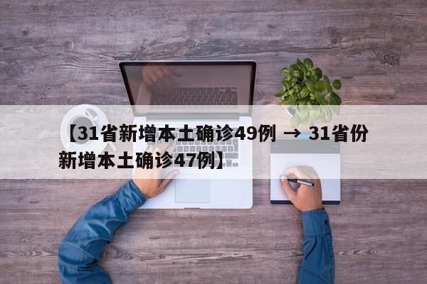 【31省新增本土确诊49例 → 31省份新增本土确诊47例】