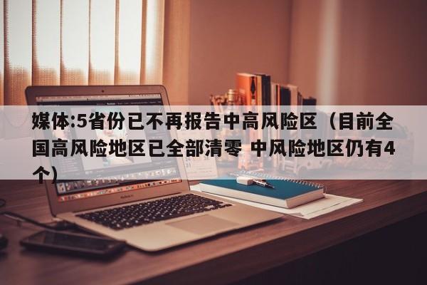 媒体:5省份已不再报告中高风险区(目前全国高风险地区已全部清零 中风险地区仍有4个)